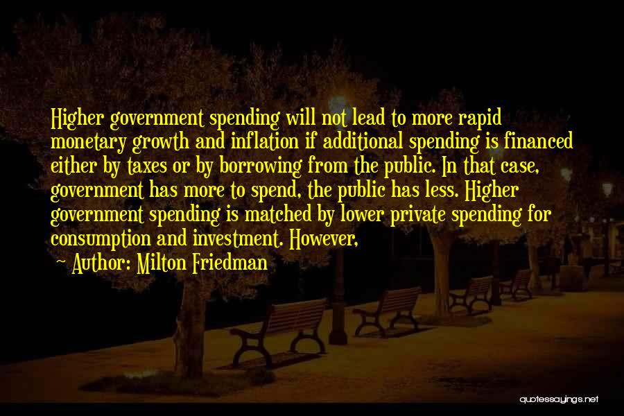 Milton Friedman Quotes: Higher Government Spending Will Not Lead To More Rapid Monetary Growth And Inflation If Additional Spending Is Financed Either By