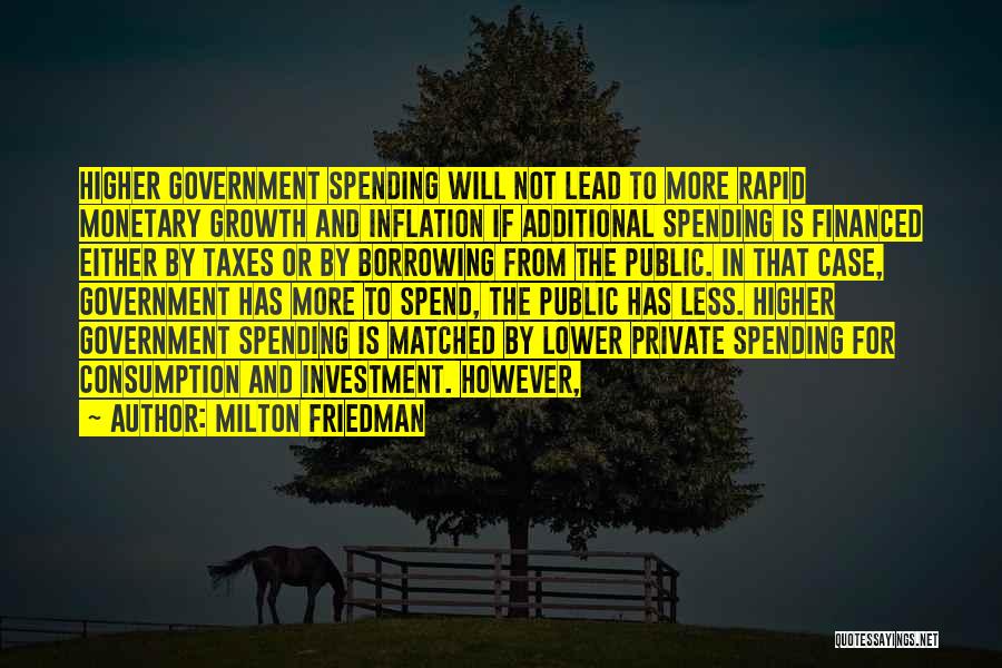 Milton Friedman Quotes: Higher Government Spending Will Not Lead To More Rapid Monetary Growth And Inflation If Additional Spending Is Financed Either By