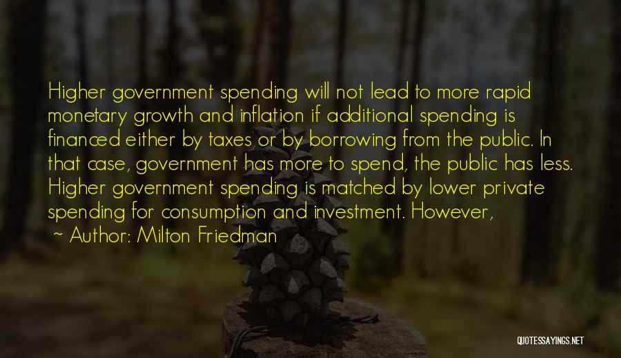 Milton Friedman Quotes: Higher Government Spending Will Not Lead To More Rapid Monetary Growth And Inflation If Additional Spending Is Financed Either By