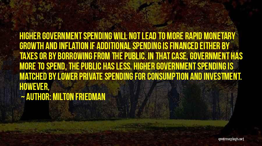 Milton Friedman Quotes: Higher Government Spending Will Not Lead To More Rapid Monetary Growth And Inflation If Additional Spending Is Financed Either By