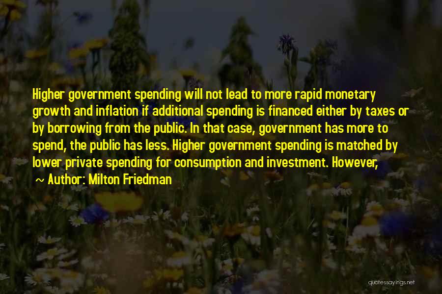 Milton Friedman Quotes: Higher Government Spending Will Not Lead To More Rapid Monetary Growth And Inflation If Additional Spending Is Financed Either By