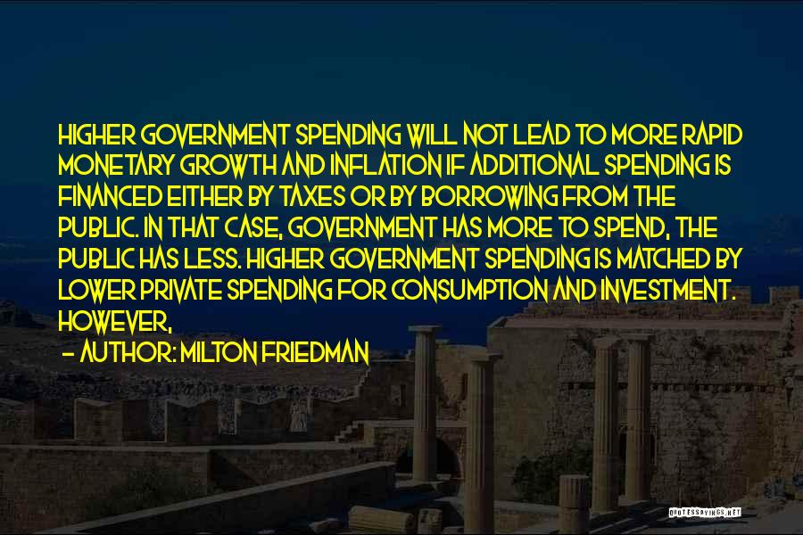 Milton Friedman Quotes: Higher Government Spending Will Not Lead To More Rapid Monetary Growth And Inflation If Additional Spending Is Financed Either By
