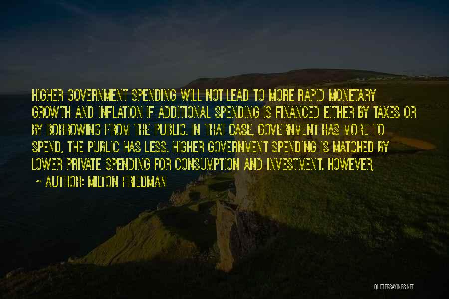 Milton Friedman Quotes: Higher Government Spending Will Not Lead To More Rapid Monetary Growth And Inflation If Additional Spending Is Financed Either By