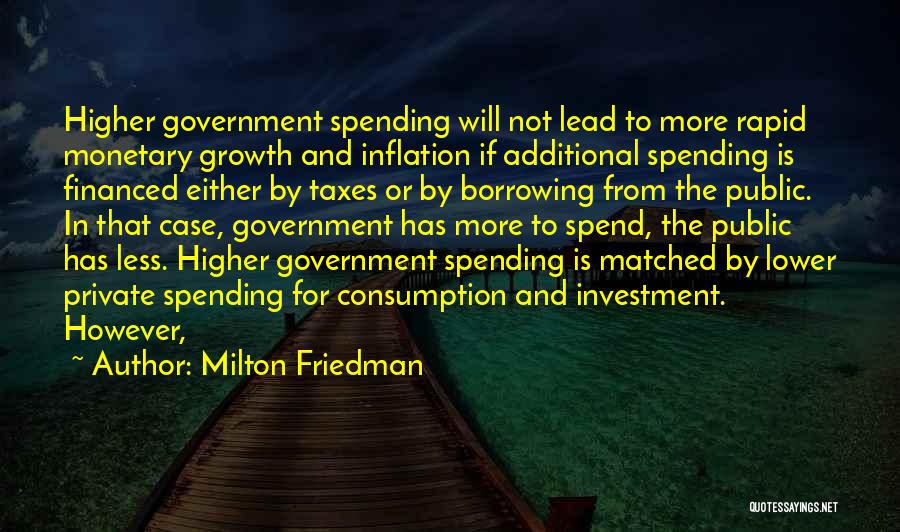 Milton Friedman Quotes: Higher Government Spending Will Not Lead To More Rapid Monetary Growth And Inflation If Additional Spending Is Financed Either By