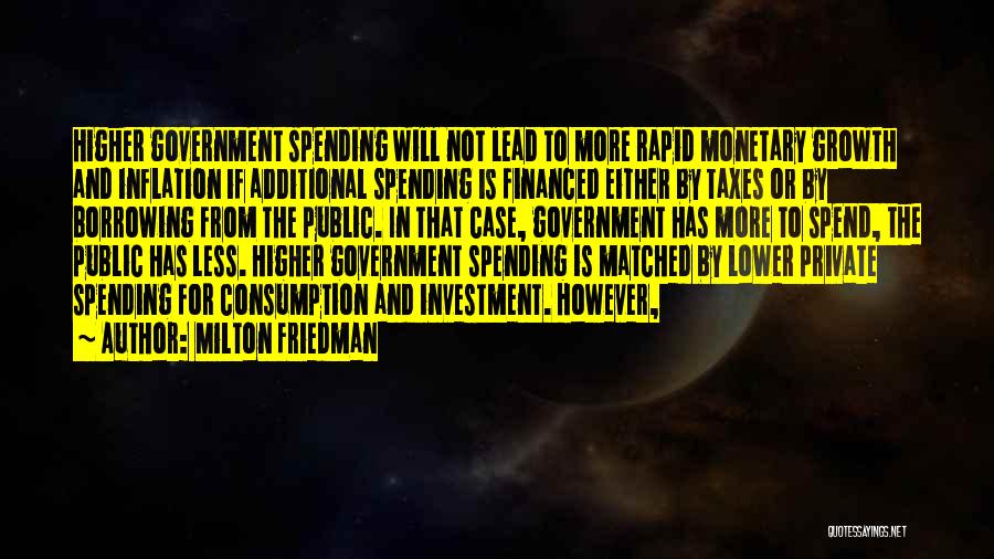 Milton Friedman Quotes: Higher Government Spending Will Not Lead To More Rapid Monetary Growth And Inflation If Additional Spending Is Financed Either By