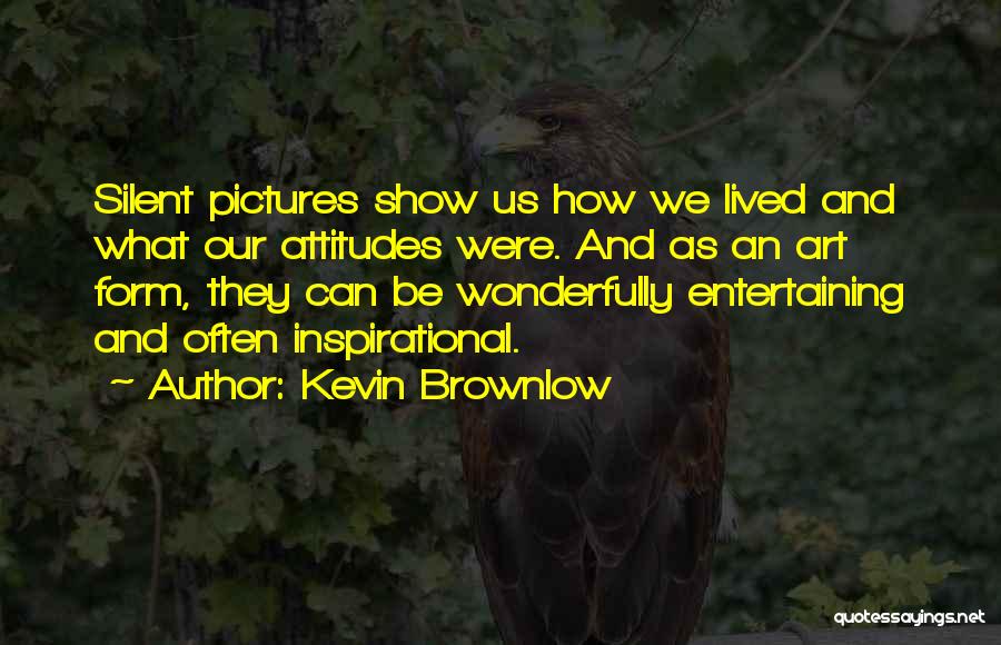 Kevin Brownlow Quotes: Silent Pictures Show Us How We Lived And What Our Attitudes Were. And As An Art Form, They Can Be