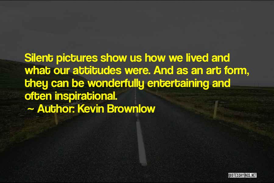 Kevin Brownlow Quotes: Silent Pictures Show Us How We Lived And What Our Attitudes Were. And As An Art Form, They Can Be