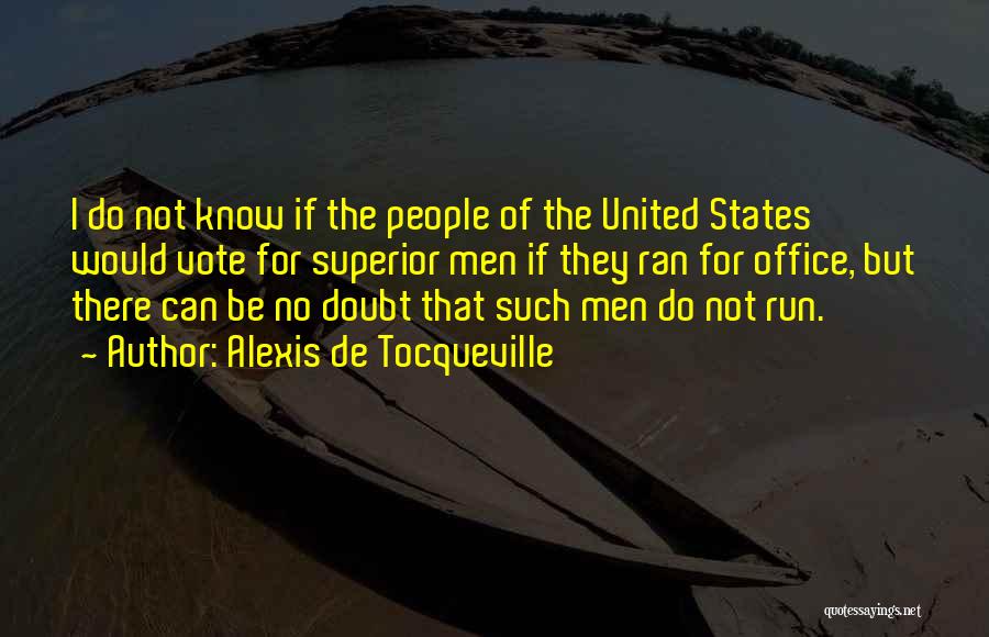 Alexis De Tocqueville Quotes: I Do Not Know If The People Of The United States Would Vote For Superior Men If They Ran For