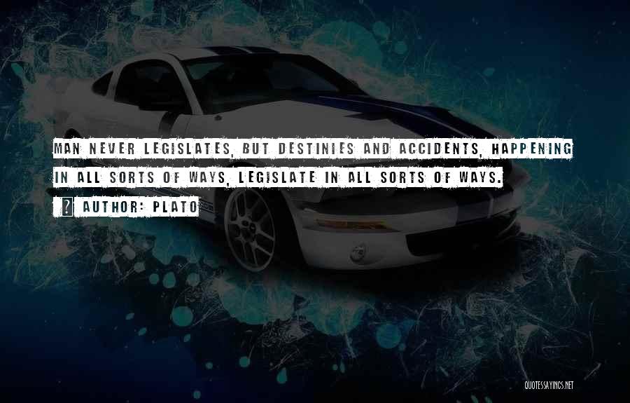 Plato Quotes: Man Never Legislates, But Destinies And Accidents, Happening In All Sorts Of Ways, Legislate In All Sorts Of Ways.
