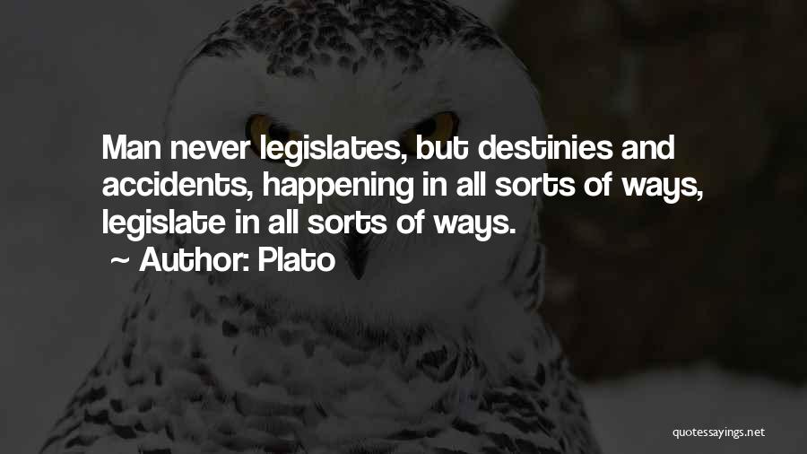 Plato Quotes: Man Never Legislates, But Destinies And Accidents, Happening In All Sorts Of Ways, Legislate In All Sorts Of Ways.