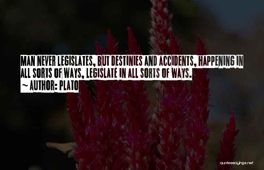 Plato Quotes: Man Never Legislates, But Destinies And Accidents, Happening In All Sorts Of Ways, Legislate In All Sorts Of Ways.