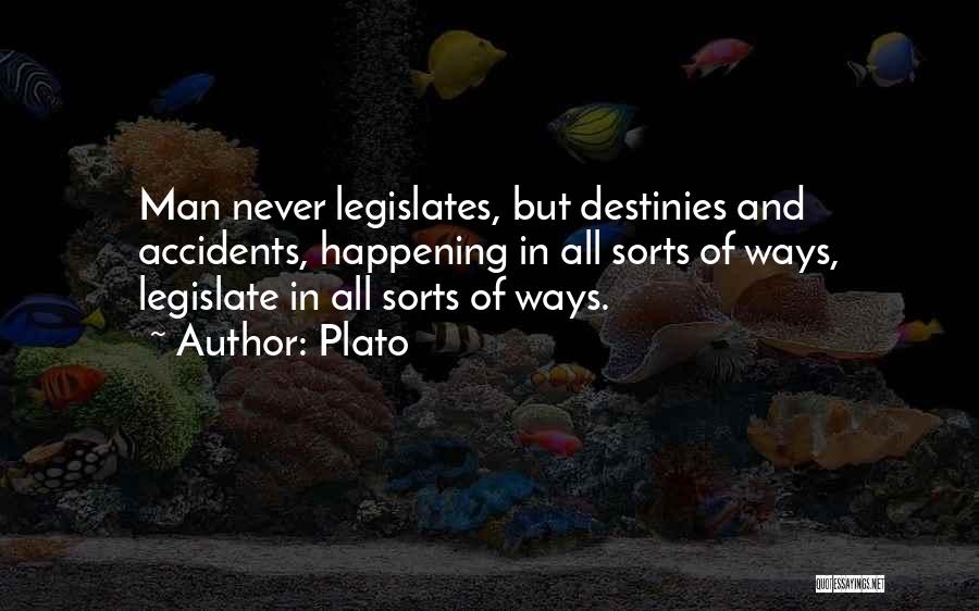 Plato Quotes: Man Never Legislates, But Destinies And Accidents, Happening In All Sorts Of Ways, Legislate In All Sorts Of Ways.