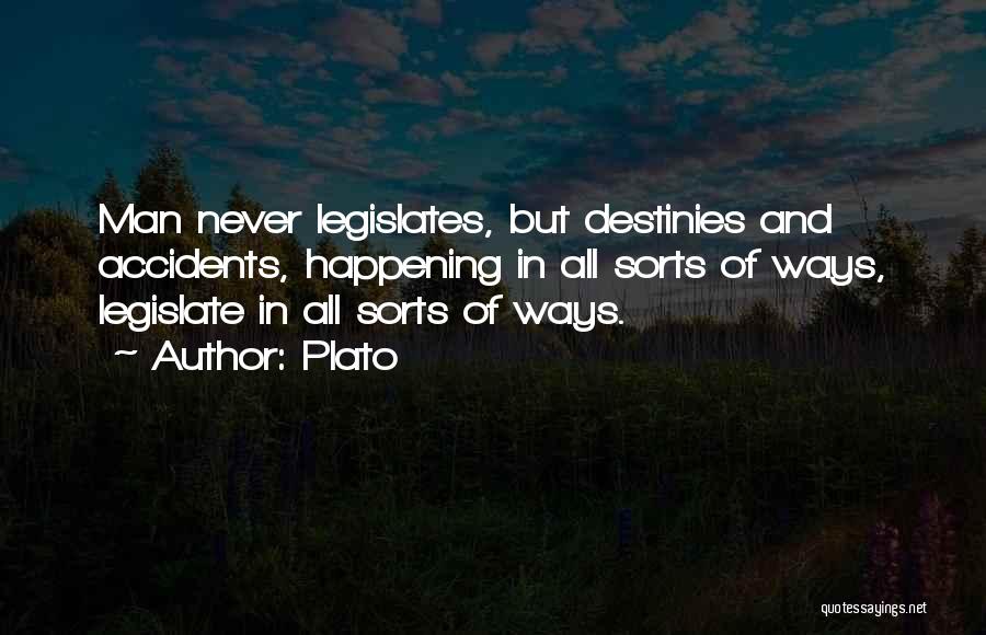 Plato Quotes: Man Never Legislates, But Destinies And Accidents, Happening In All Sorts Of Ways, Legislate In All Sorts Of Ways.