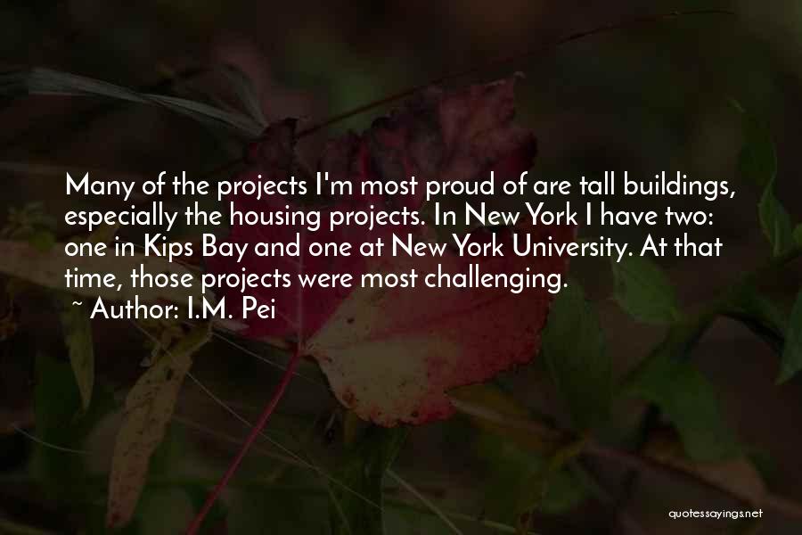 I.M. Pei Quotes: Many Of The Projects I'm Most Proud Of Are Tall Buildings, Especially The Housing Projects. In New York I Have