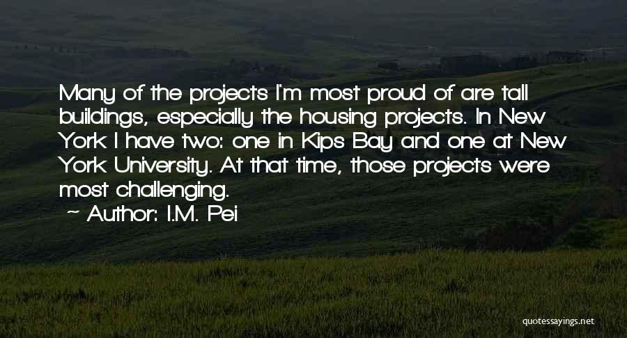 I.M. Pei Quotes: Many Of The Projects I'm Most Proud Of Are Tall Buildings, Especially The Housing Projects. In New York I Have