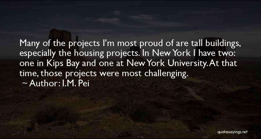 I.M. Pei Quotes: Many Of The Projects I'm Most Proud Of Are Tall Buildings, Especially The Housing Projects. In New York I Have