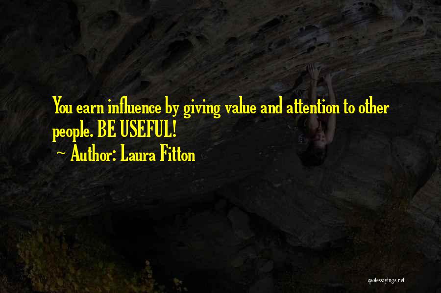 Laura Fitton Quotes: You Earn Influence By Giving Value And Attention To Other People. Be Useful!