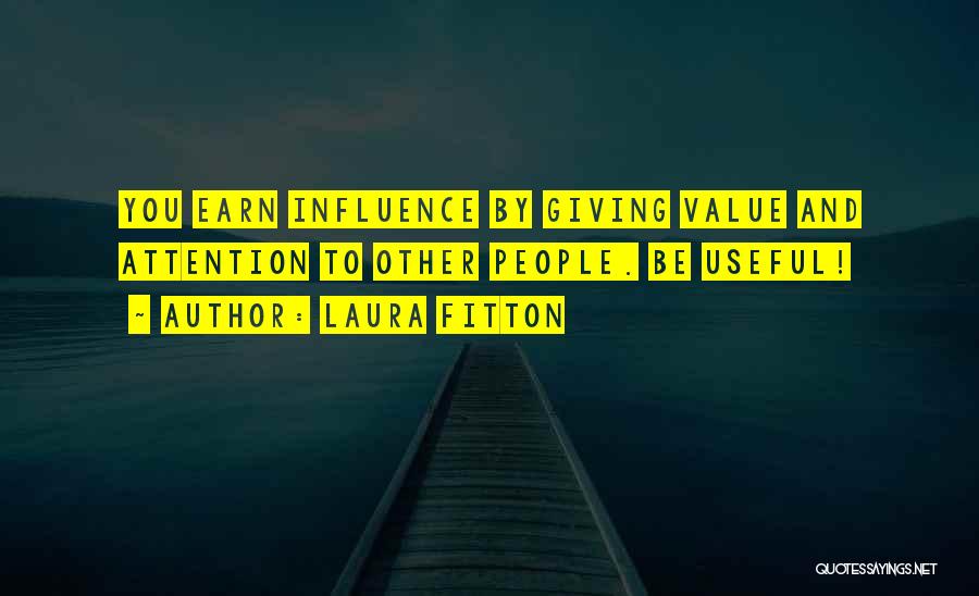 Laura Fitton Quotes: You Earn Influence By Giving Value And Attention To Other People. Be Useful!