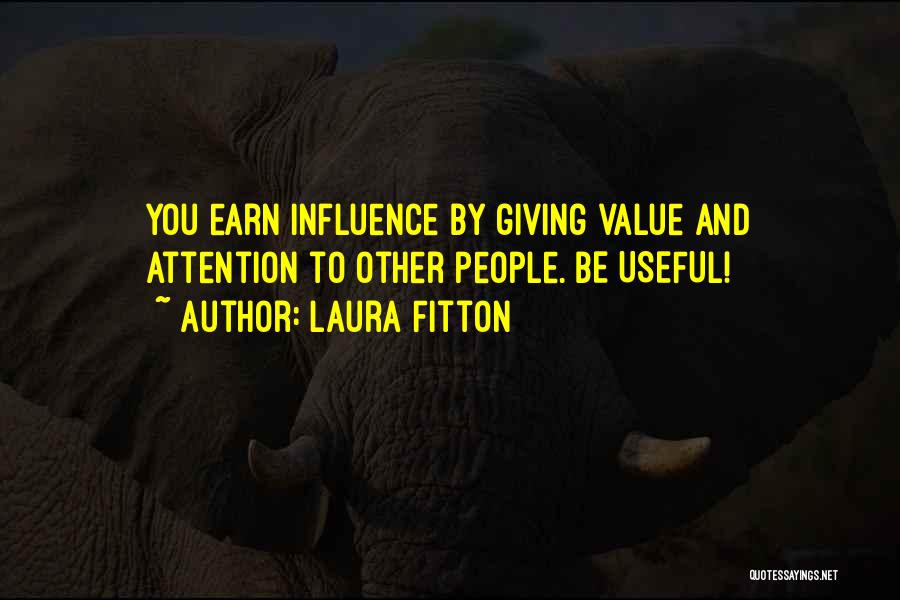 Laura Fitton Quotes: You Earn Influence By Giving Value And Attention To Other People. Be Useful!