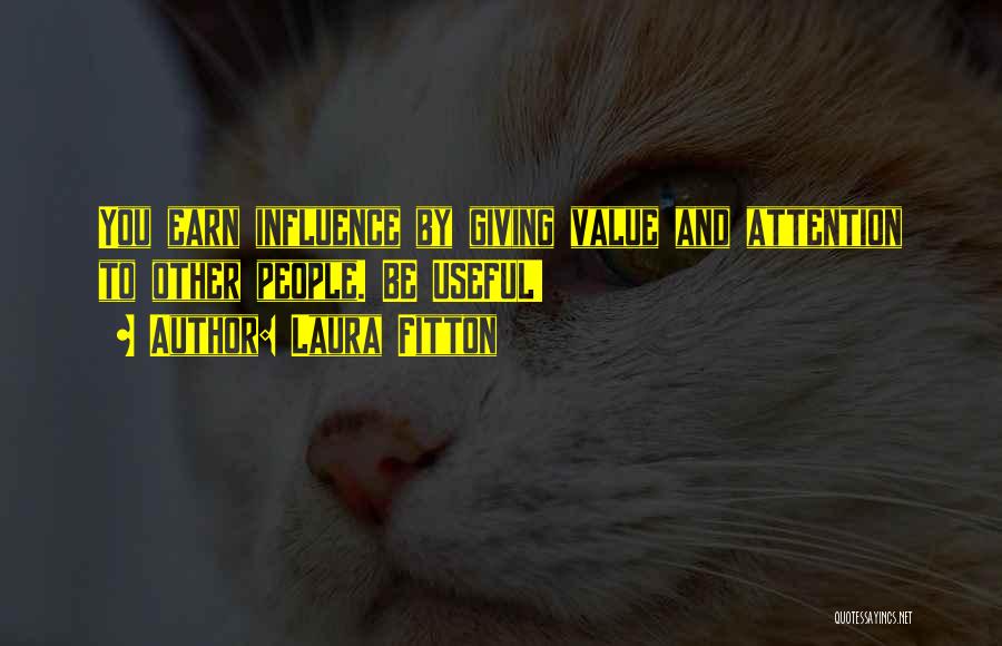 Laura Fitton Quotes: You Earn Influence By Giving Value And Attention To Other People. Be Useful!