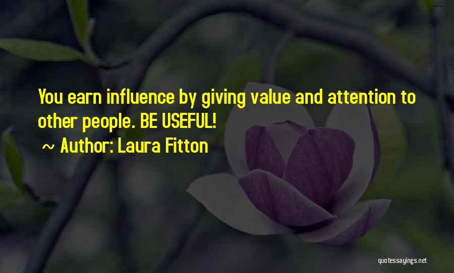 Laura Fitton Quotes: You Earn Influence By Giving Value And Attention To Other People. Be Useful!