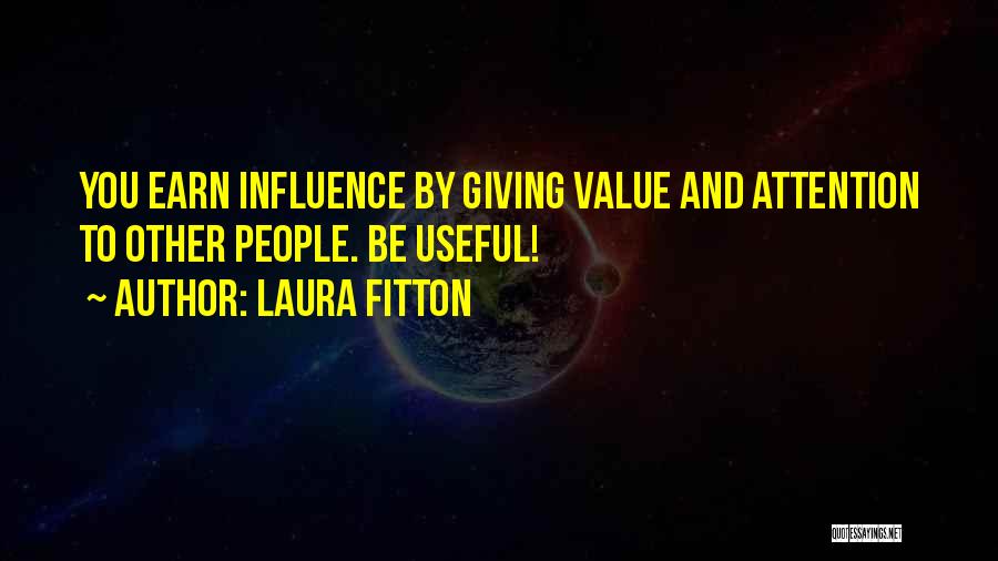 Laura Fitton Quotes: You Earn Influence By Giving Value And Attention To Other People. Be Useful!