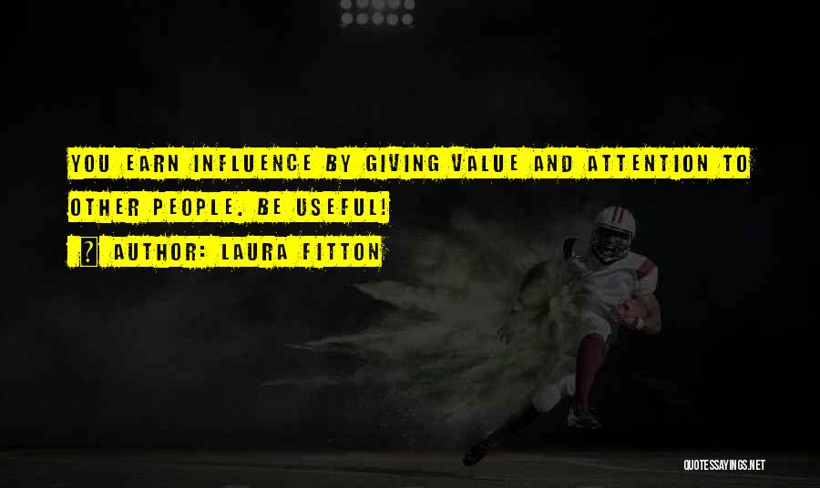 Laura Fitton Quotes: You Earn Influence By Giving Value And Attention To Other People. Be Useful!