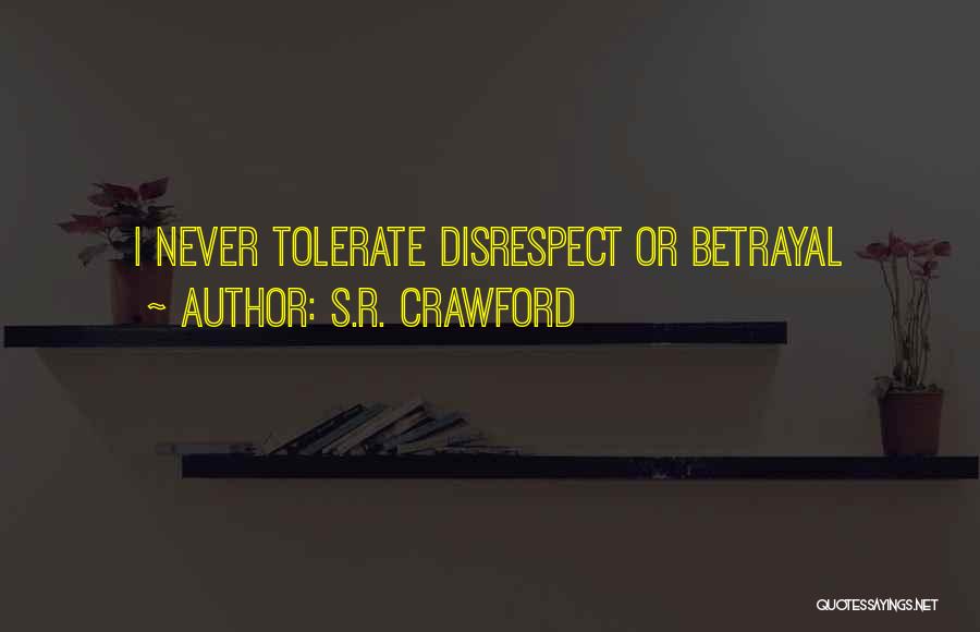 S.R. Crawford Quotes: I Never Tolerate Disrespect Or Betrayal