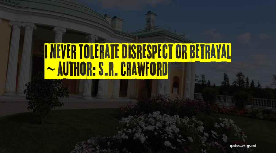 S.R. Crawford Quotes: I Never Tolerate Disrespect Or Betrayal