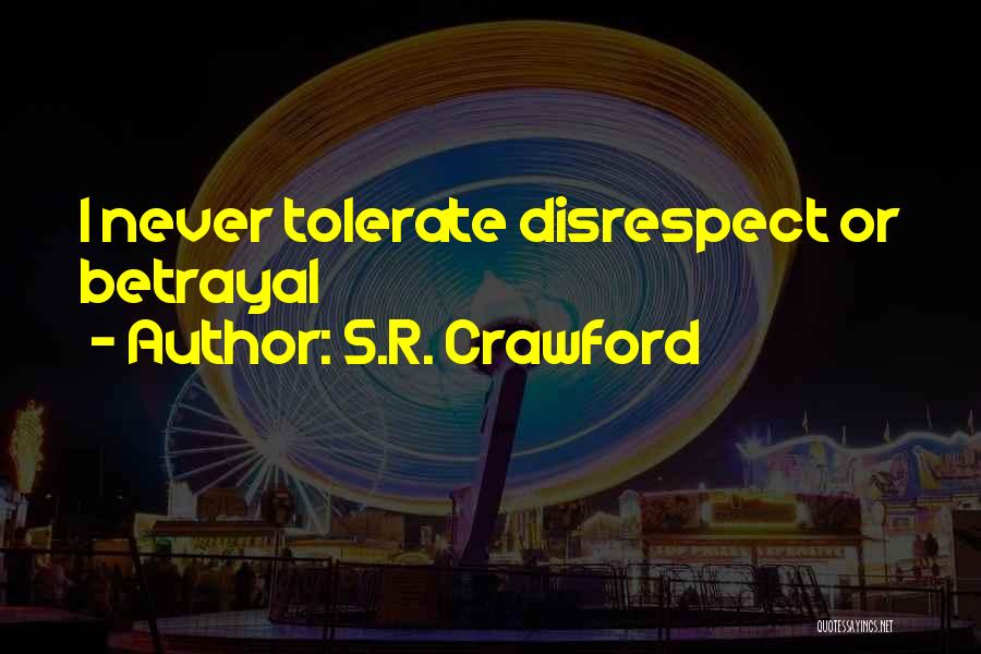 S.R. Crawford Quotes: I Never Tolerate Disrespect Or Betrayal