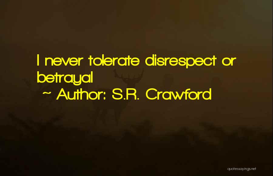 S.R. Crawford Quotes: I Never Tolerate Disrespect Or Betrayal