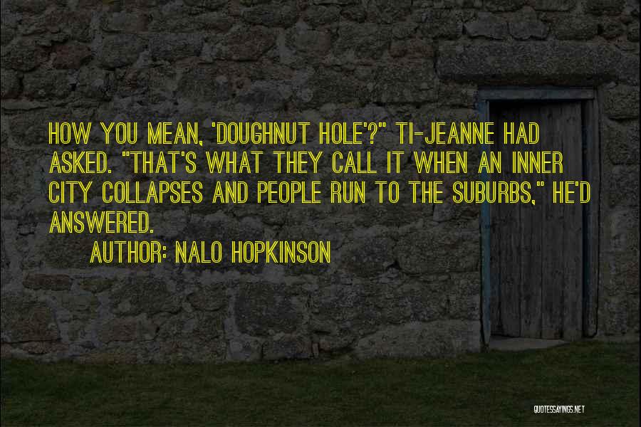Nalo Hopkinson Quotes: How You Mean, 'doughnut Hole'? Ti-jeanne Had Asked. That's What They Call It When An Inner City Collapses And People