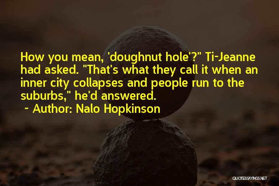 Nalo Hopkinson Quotes: How You Mean, 'doughnut Hole'? Ti-jeanne Had Asked. That's What They Call It When An Inner City Collapses And People