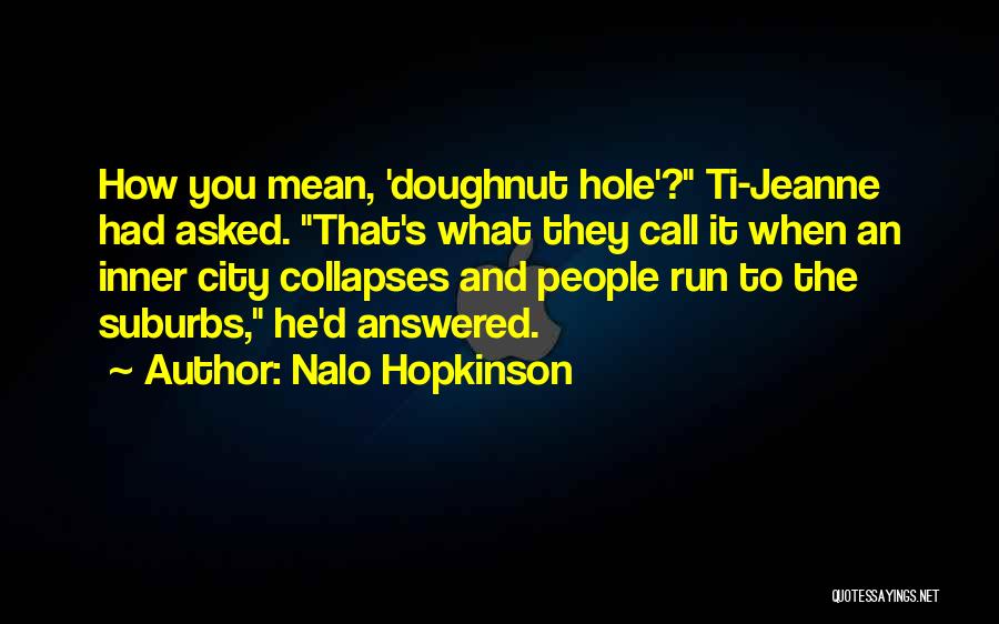 Nalo Hopkinson Quotes: How You Mean, 'doughnut Hole'? Ti-jeanne Had Asked. That's What They Call It When An Inner City Collapses And People