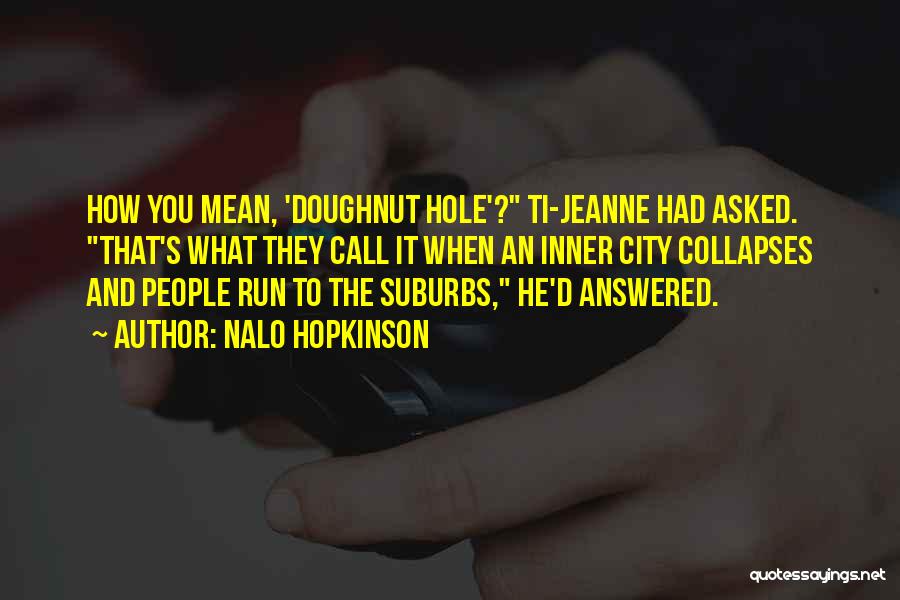 Nalo Hopkinson Quotes: How You Mean, 'doughnut Hole'? Ti-jeanne Had Asked. That's What They Call It When An Inner City Collapses And People