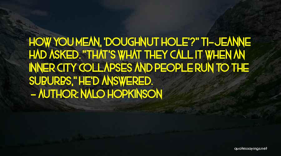 Nalo Hopkinson Quotes: How You Mean, 'doughnut Hole'? Ti-jeanne Had Asked. That's What They Call It When An Inner City Collapses And People