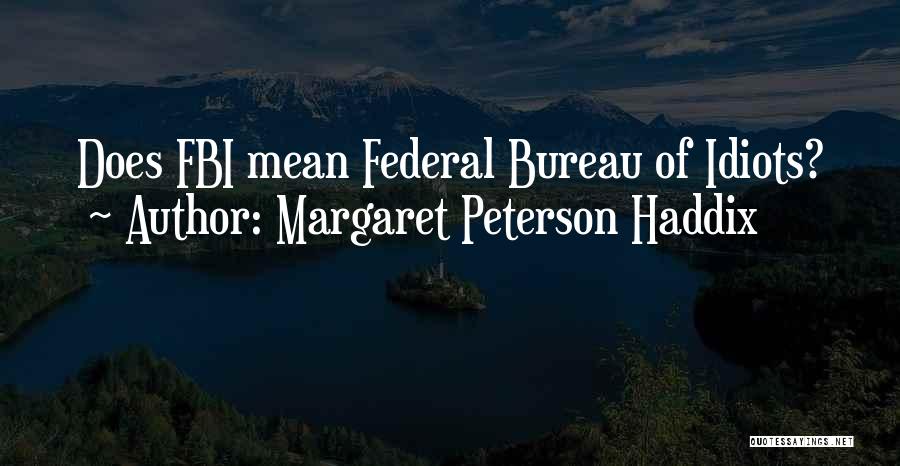 Margaret Peterson Haddix Quotes: Does Fbi Mean Federal Bureau Of Idiots?