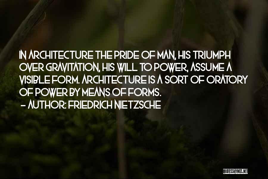 Friedrich Nietzsche Quotes: In Architecture The Pride Of Man, His Triumph Over Gravitation, His Will To Power, Assume A Visible Form. Architecture Is