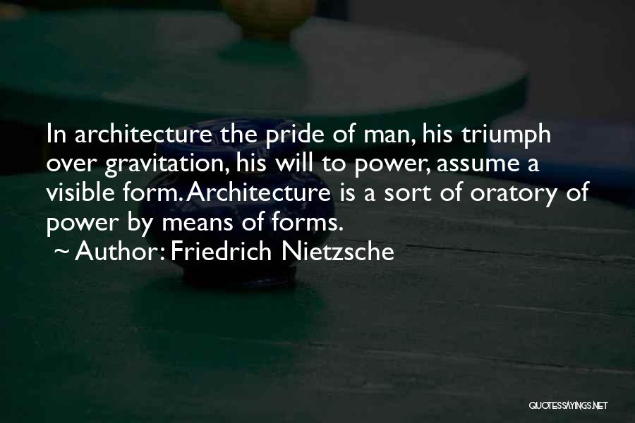 Friedrich Nietzsche Quotes: In Architecture The Pride Of Man, His Triumph Over Gravitation, His Will To Power, Assume A Visible Form. Architecture Is