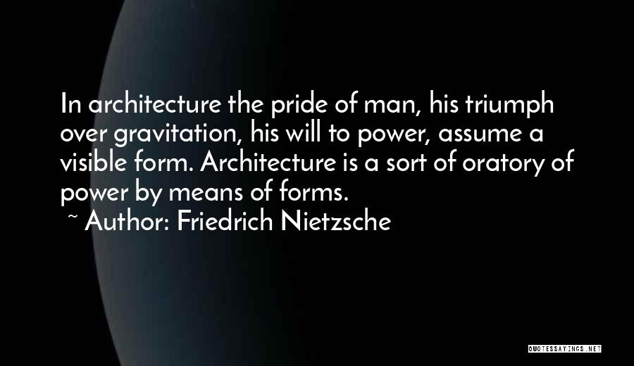 Friedrich Nietzsche Quotes: In Architecture The Pride Of Man, His Triumph Over Gravitation, His Will To Power, Assume A Visible Form. Architecture Is