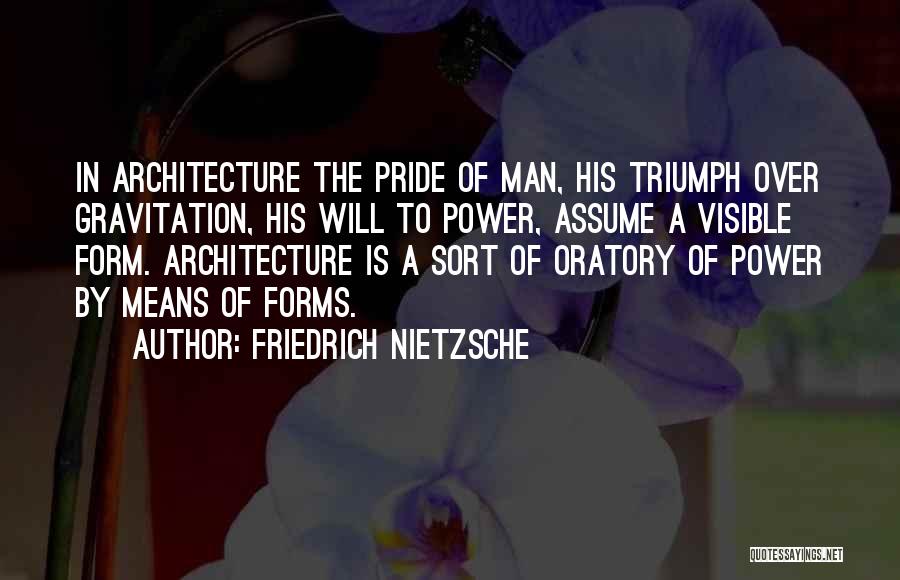 Friedrich Nietzsche Quotes: In Architecture The Pride Of Man, His Triumph Over Gravitation, His Will To Power, Assume A Visible Form. Architecture Is