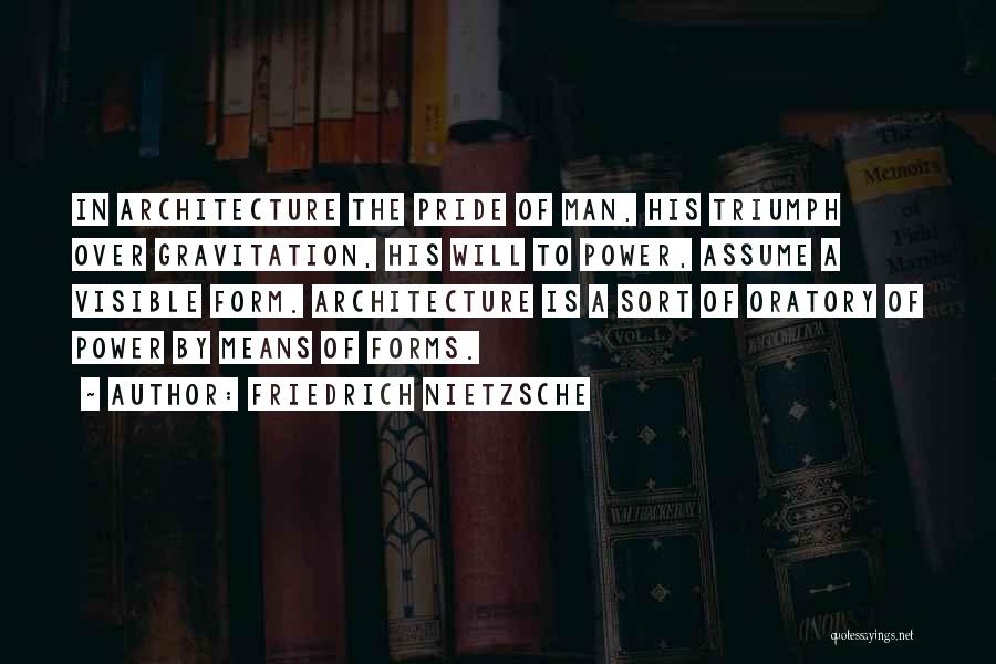 Friedrich Nietzsche Quotes: In Architecture The Pride Of Man, His Triumph Over Gravitation, His Will To Power, Assume A Visible Form. Architecture Is