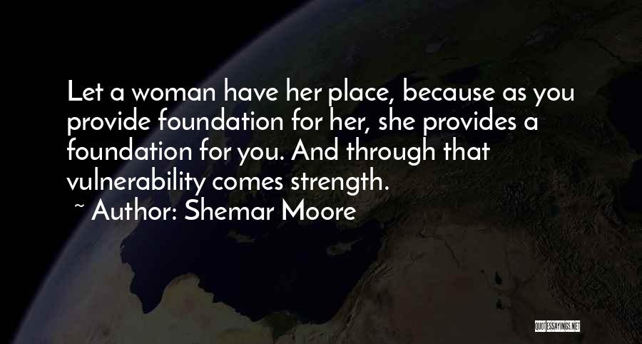 Shemar Moore Quotes: Let A Woman Have Her Place, Because As You Provide Foundation For Her, She Provides A Foundation For You. And