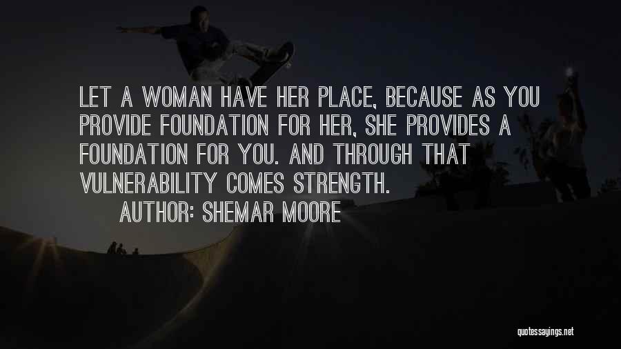 Shemar Moore Quotes: Let A Woman Have Her Place, Because As You Provide Foundation For Her, She Provides A Foundation For You. And