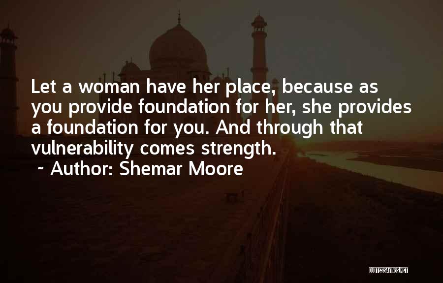 Shemar Moore Quotes: Let A Woman Have Her Place, Because As You Provide Foundation For Her, She Provides A Foundation For You. And