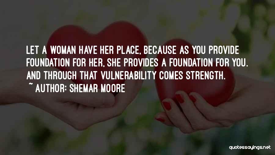 Shemar Moore Quotes: Let A Woman Have Her Place, Because As You Provide Foundation For Her, She Provides A Foundation For You. And