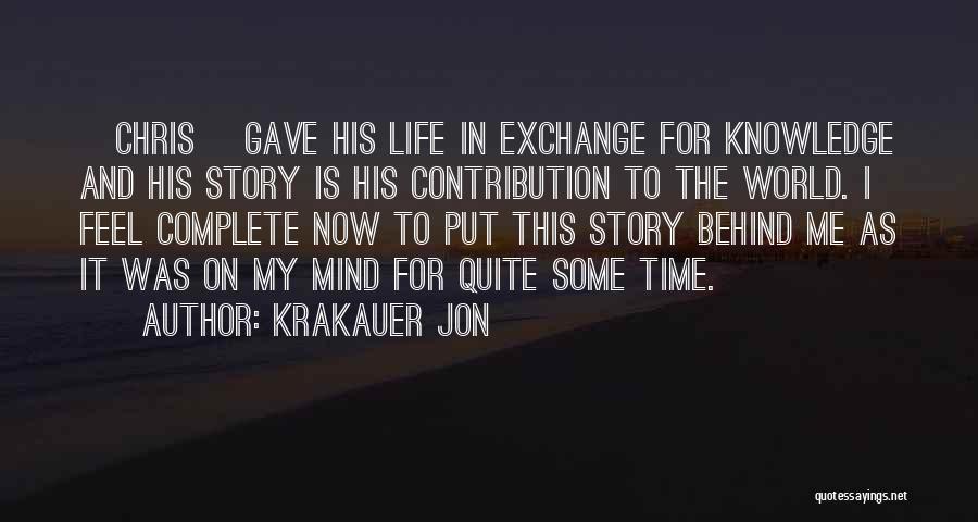 Krakauer Jon Quotes: [chris] Gave His Life In Exchange For Knowledge And His Story Is His Contribution To The World. I Feel Complete