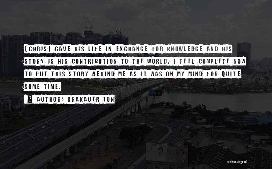 Krakauer Jon Quotes: [chris] Gave His Life In Exchange For Knowledge And His Story Is His Contribution To The World. I Feel Complete