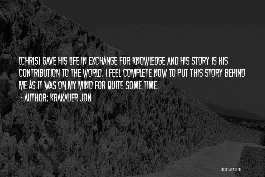 Krakauer Jon Quotes: [chris] Gave His Life In Exchange For Knowledge And His Story Is His Contribution To The World. I Feel Complete