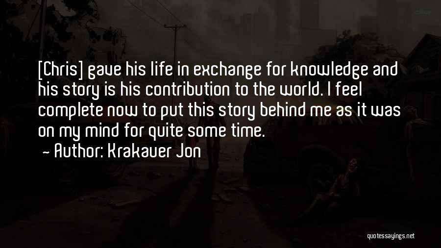 Krakauer Jon Quotes: [chris] Gave His Life In Exchange For Knowledge And His Story Is His Contribution To The World. I Feel Complete